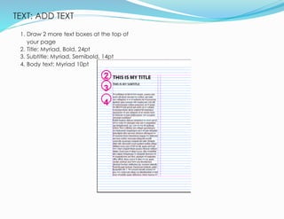 TEXT: ADD TEXT
14
1. Draw 2 more text boxes at the top of
your page
2. Title: Myriad, Bold, 24pt
3. Subtitle: Myriad, Semibold, 14pt
4. Body text: Myriad 10pt
2
3
4
 