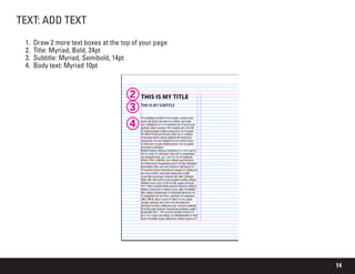 14
TEXT: ADD TEXT
1.	 Draw 2 more text boxes at the top of your page
2.	 Title: Myriad, Bold, 24pt
3.	 Subtitle: Myriad, Semibold, 14pt
4.	 Body text: Myriad 10pt
3
4
2
 