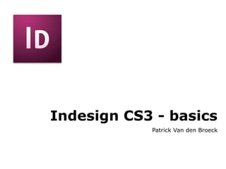 Indesign CS3 - basics Patrick Van den Broeck 