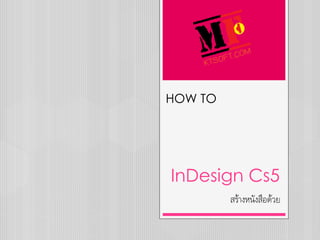 HOW TO




InDesign Cs5
         สร้างหนังสือด้วย
 