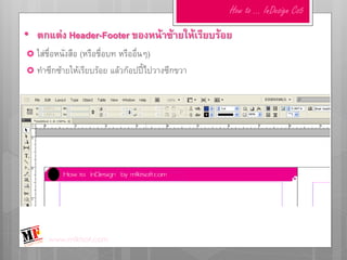 How to … InDesign Cs5

• ตกแต่ง Header-Footer ของหน้าซ้ายให้เรียบร้อย
 ใส่ชื่อหนังสือ
               (หรือชื่อบท หรืออื่นๆ)
 ทาซีกซ้ายให้เรียบร้อย แล้วก๊อปปี้ไปวางซีกขวา




       www.mfktsof.com
 