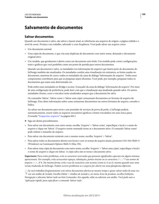 USO DO INDESIGN                                                                                                               109
Trabalho com documentos




Salvamento de documentos
Salvar documentos
Quando um documento é salvo, são salvos o layout atual, as referências aos arquivos de origem, a página exibida e o
nível de zoom. Proteja o seu trabalho, salvando-o com freqüência. Você pode salvar um arquivo como:
• Um documento normal.
• Uma cópia do documento, o que cria uma duplicata do documento com outro nome, deixando o documento
  original ativo.
• Um modelo, que geralmente é aberto como um documento sem título. Um modelo pode conter configurações,
  texto e gráficos que você predefine como um ponto de partida para outros documentos.
   Quando um documento é salvo, os metadados (ou informações do arquivo) que fazem parte do documento do
   InDesign também são atualizados. Os metadados contêm uma visualização em miniatura, as fontes usadas no
   documento, amostras de cores e todos os metadados da caixa de diálogo 'Informações do arquivo'. Todos esses
   componentes contribuem para que as pesquisas sejam eficientes. Você pode, por exemplo, pesquisar todos os
   documentos que usam uma determinada cor.
   Pode exibir esses metadados no Bridge e na área 'Avançado' da caixa de diálogo 'Informações do arquivo'. Por meio
   de uma configuração de preferência, pode fazer com que a visualização seja atualizada quando salva. Os outros
   metadados (fontes, cores e vínculos) serão atualizados sempre que o documento for salvo.
   Os comandos 'Salvar', 'Salvar como' e 'Salvar uma cópia' armazenam documentos no formato de arquivo do
   InDesign. Para obter informações sobre como armazenar documentos em outros formatos de arquivo, consulte o
   Índice.
   Ao salvar um documento para envio a um prestador de serviços de prova de prelo, o InDesign poderá,
   automaticamente, reunir todos os arquivos necessários (gráficos e fontes vinculados) em uma única pasta.
   (Consulte “Empacotar arquivos” na página 665.)
❖ Siga um destes procedimentos:

• Para salvar um documento com outro nome, escolha 'Arquivo' > 'Salvar como', especifique o local e o nome do
  arquivo e clique em 'Salvar'. O arquivo recém-nomeado torna-se o documento ativo. O comando 'Salvar como'
  pode reduzir o tamanho do arquivo.
• Para salvar um documento existente com o mesmo nome, escolha 'Arquivo' > 'Salvar'.
• Para salvar todos os documentos abertos nos locais e com os nomes de arquivo atuais, pressione Ctrl+Alt+Shift+S
  (Windows) ou Command+Option+Shift+S (Mac OS).
• Para salvar uma cópia do documento com outro nome, escolha 'Arquivo' > 'Salvar uma cópia', especifique o local e
  o nome do arquivo e clique em Salvar. A cópia salva não se torna o documento ativo.
Importante: Para evitar problemas, evite os caracteres reservados que possuem significados especiais em alguns sistemas
operacionais. Por exemplo, evite acrescentar espaços, tabulações, pontos iniciais ou os caracteres /  : ; * ? aos nomes de
arquivo. < > , $ %. Da mesma forma, evite o uso de caracteres com acentos (como ü, ñ ou é), mesmo quando usar uma
versão traduzida do InDesign. Podem ocorrer problemas se o arquivo for aberto em uma plataforma diferente.
   Se você trabalhar freqüentemente com vários documentos abertos ao mesmo tempo e quiser salvar todos de uma vez,
   use um atalho de teclado. Escolha Editar > Atalhos de teclado e, no menu Área do produto, escolha Exibições,
Navegação e selecione Salvar tudo na lista Comandos. Em seguida, edite ou adicione um atalho. Você pode usar a
'Aplicação rápida' para especificar o comando 'Salvar tudo'.




                                         Última atualização em 20/5/2011
 