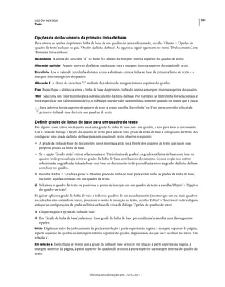 USO DO INDESIGN                                                                                                          139
Texto




Opções de deslocamento da primeira linha de base
Para alterar as opções da primeira linha de base de um quadro de texto selecionado, escolha 'Objeto' > 'Opções do
quadro de texto' e clique na guia 'Opções da linha de base'. As opções a seguir aparecem no menu 'Deslocamento', em
'Primeira linha de base':
Ascendente A altura do caractere “d” na fonte fica abaixo da margem interna superior do quadro de texto.

Altura da capitular A parte superior das letras maiúsculas toca a margem interna superior do quadro de texto.

Entrelinha Use o valor de entrelinha do texto como a distância entre a linha de base da primeira linha do texto e a
margem interna superior do quadro.
Altura de X A altura do caractere “x” na fonte fica abaixo da margem interna superior do quadro.

Fixo Especifique a distância entre a linha de base da primeira linha do texto e a margem interna superior do quadro.

'Mín' Selecione um valor mínimo para o deslocamento da linha de base. Por exemplo, se 'Entrelinha' for selecionada e
você especificar um valor mínimo de 1p, o InDesign usará o valor de entrelinha somente quando for maior que 1 paica.
   Para aderir a borda superior do quadro de texto à grade, escolha 'Entrelinha' ou 'Fixo' para controlar o local da
   primeira linha de base do texto nos quadros de texto.

Definir grades de linhas de base para um quadro de texto
Em alguns casos, talvez você queira usar uma grade da linha de base para um quadro, e não para todo o documento.
Use a caixa de diálogo 'Opções do quadro de texto' para aplicar uma grade da linha de base a um quadro de texto. Ao
configurar uma grade da linha de base para um quadro de texto, observe o seguinte:
• A grade da linha de base do documento não é mostrada atrás ou à frente dos quadros de texto que usam suas
  próprias grades da linha de base.
• Se a opção 'Grades atrás' estiver selecionada em 'Preferências de grades', as grades da linha de base com base no
  quadro terão precedência sobre as grades da linha de base com base no documento. Se essa opção não estiver
  selecionada, as grades da linha de base com base no documento terão precedência sobre as grades da linha de base
  com base no quadro.
1 Escolha 'Exibir' > 'Grades e guias' > 'Mostrar grade da linha de base' para exibir todas as grades da linha de base,
   inclusive aquelas contidas em um quadro de texto.
2 Selecione o quadro de texto ou posicione o ponto de inserção em um quadro de texto e escolha 'Objeto' > 'Opções
   do quadro de texto'.
Se quiser aplicar a grade da linha de base a todos os quadros de um encadeamento (mesmo que um ou mais quadros
encadeados não contenham texto), posicione o ponto de inserção no texto, escolha 'Editar' > 'Selecionar tudo' e depois
aplique as configurações da grade de linha de base da caixa de diálogo 'Opções do quadro de texto'.
3 Clique na guia 'Opções da linha de base'.
4 Em 'Grade da linha de base', selecione 'Usar grade da linha de base personalizada' e escolha uma das seguintes
   opções:
Início Digite um valor de deslocamento da grade em relação à parte superior da página, à margem superior da página,
à parte superior do quadro ou à margem interna superior do quadro, dependendo do que você escolher no menu 'Em
relação a'.
Em relação a Especifique se deseja que a grade da linha de base se inicie em relação à parte superior da página, à
margem superior da página, à parte superior do quadro de texto ou à parte superior da margem interna do quadro de
texto.




                                        Última atualização em 20/5/2011
 
