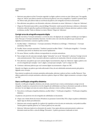 USO DO INDESIGN                                                                                                             193
Texto



• Selecione uma palavra na lista 'Correções sugeridas' ou digite a palavra correta na caixa 'Alterar para'. Em seguida,
  clique em 'Alterar' para alterar somente ocorrências de palavras com erros ortográficos. Também é possível clicar
  em Alterar tudo, para alterar todas as ocorrências da palavra com ortografia incorreta no documento.
• Para adicionar uma palavra a um dicionário, selecione o dicionário no menu 'Adicionar a' e clique em 'Adicionar'.
• Clique em 'Dicionário' para exibir a caixa de diálogo 'Dicionário', onde é possível selecionar o idioma e o dicionário
  de destino, além de especificar quebras de hifenização na palavra adicionada. Se desejar adicionar a palavra a todos
  os idiomas, escolha 'Todos os idiomas' no menu 'Idioma'. Clique em 'Adicionar'.

Corrigir erros de ortografia enquanto digita
Quando você ativa a 'Correção automática', os erros de caixa e de digitação são corrigidos à medida que você digita o
texto. Para que a 'Correção automática' funcione, você deve antes criar uma lista de palavras que costumam ser
digitadas incorretamente e associar as grafias corretas.
1 Escolha 'Editar' > 'Preferências' > 'Correção automática' (Windows) ou InDesign > 'Preferências' > 'Correção
   automática' (Mac OS).
2 Escolha 'Ativar correção automática'. Também é possível escolher 'Editar' > 'Verificação ortográfica' > 'Correção
   automática' para ativar ou desativar esse recurso rapidamente.
3 No menu 'Idioma', escolha o idioma correspondente às correções automáticas.
4 Para corrigir erros de caixa (por exemplo, digitar “alemanha” em vez de “Alemanha”), selecione 'Corrigir erros de
   caixa automaticamente'. Não é necessário adicionar as palavras em maiúsculas à lista de correções automáticas.
5 Para adicionar uma palavra que você costuma digitar incorretamente, clique em 'Adicionar', digite a palavra com
   erro de ortografia (por exemplo, “cmo”), digite a correção (por exemplo, “com”) e clique em 'OK'.
6 Continue a adicionar palavras que você costuma digitar incorretamente e clique em 'OK'.
Quando você digitar um palavra que tenha adicionado à lista, ela será substituída automaticamente pela palavra
digitada como correção.
Para remover as palavras de correção automática adicionadas, selecione a palavra na lista e escolha 'Remover'. Para
editar as palavras de correção automática, selecione a palavra, clique em 'Editar', digite novamente a correção e clique
em 'OK'.

Usar a verificação ortográfica dinâmica
Quando a verificação ortográfica dinâmica está ativada, é possível usar o menu contextual para corrigir erros de
ortografia. As palavras com possíveis erros de ortografia são sublinhadas (com base no dicionário associado ao idioma
do texto). Se você digitar um texto em outros idiomas, selecione o texto e atribua o idioma correto.
1 Para ativar a verificação ortográfica dinâmica, escolha 'Editar' > 'Verificação ortográfica' > 'Verificação ortográfica
   dinâmica'.
As palavras com possíveis erros de ortografia são sublinhadas no documento.
2 Clique com o botão direito do mouse (Windows) ou pressione Control (Mac OS) e clique na palavra sublinhada e
   depois siga um destes procedimentos:
• Selecione uma correção sugerida. Se a palavra for repetida ou tiver de estar em maiúsculas, você poderá escolher
  'Excluir palavra repetida [palavra]' ou 'Colocar [palavra] em caixa alta'.
• Selecione 'Adicionar [palavra] ao dicionário do usuário'. Essa opção adiciona automaticamente a palavra ao
  dicionário atual sem abrir a caixa de diálogo 'Dicionário'. A palavra permanece inalterada no texto.




                                        Última atualização em 20/5/2011
 