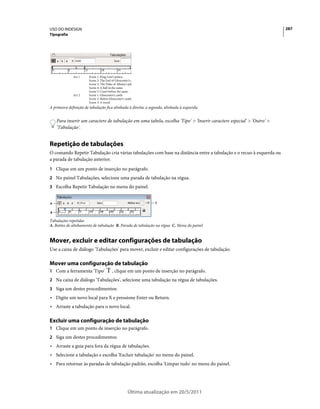 USO DO INDESIGN                                                                                                       287
Tipografia




A primeira definição de tabulação fica alinhada à direita; a segunda, alinhada à esquerda.


    Para inserir um caractere de tabulação em uma tabela, escolha 'Tipo' > 'Inserir caractere especial' > 'Outro' >
    'Tabulação'.


Repetição de tabulações
O comando Repetir Tabulação cria várias tabulações com base na distância entre a tabulação e o recuo à esquerda ou
a parada de tabulação anterior.
1 Clique em um ponto de inserção no parágrafo.
2 No painel Tabulações, selecione uma parada de tabulação na régua.
3 Escolha Repetir Tabulação no menu do painel.


A                                                               C


B

Tabulações repetidas
A. Botões de alinhamento de tabulação B. Parada de tabulação na régua C. Menu do painel


Mover, excluir e editar configurações de tabulação
Use a caixa de diálogo 'Tabulações' para mover, excluir e editar configurações de tabulação.

Mover uma configuração de tabulação
1 Com a ferramenta 'Tipo'            , clique em um ponto de inserção no parágrafo.
2 Na caixa de diálogo 'Tabulações', selecione uma tabulação na régua de tabulações.
3 Siga um destes procedimentos:
• Digite um novo local para X e pressione Enter ou Return.
• Arraste a tabulação para o novo local.

Excluir uma configuração de tabulação
1 Clique em um ponto de inserção no parágrafo.
2 Siga um destes procedimentos:
• Arraste a guia para fora da régua de tabulações.
• Selecione a tabulação e escolha 'Excluir tabulação' no menu do painel.
• Para retornar às paradas de tabulação padrão, escolha 'Limpar tudo' no menu do painel.




                                               Última atualização em 20/5/2011
 