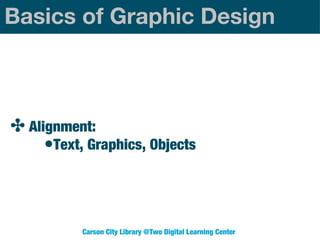 Basics of Graphic Design

✤ Alignment:
•Text, Graphics, Objects

Carson City Library @Two Digital Learning Center

 