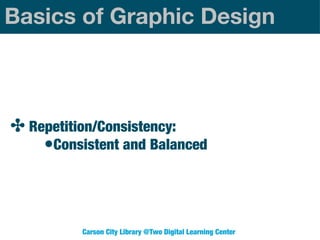 Basics of Graphic Design

✤ Repetition/Consistency:
•Consistent and Balanced

Carson City Library @Two Digital Learning Center

 