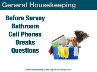 General Housekeeping
Before Survey
Bathroom
Cell Phones
Breaks
Questions
Carson City Library @Two Digital Learning Center

 