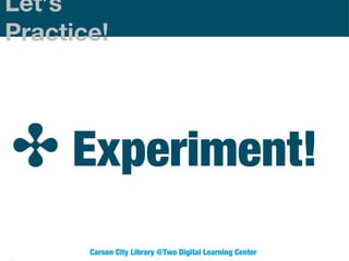Let’s
Practice!

✤ Experiment!
Carson City Library @Two Digital Learning Center

 