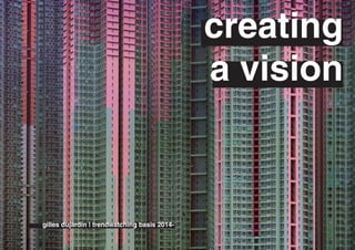 creating
a vision
gilles dujardin | trendwatching basis 2014-
 