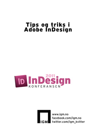Tips og triks i
Adobe InDesign




      2011
 InDesign
 KONFERANSEN




         www.igm.no
         facebook.com/igm.no
         twitter.com/igm_kvitter
 