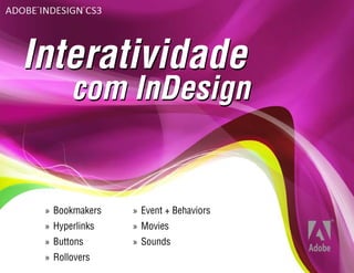 Interatividade
       com InDesign


 » Bookmakers   » Event + Behaviors
 » Hyperlinks   » Movies
 » Buttons      » Sounds
 » Rollovers
 