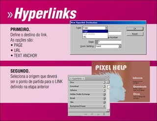 » Hyperlinks
Primeiro.
Define o destino do link.
As opções são:
•	PAGE
•	URL
•	TEXT ANCHOR


Segundo.
Seleciona a origem que deverá
ser o ponto de partida para o LINK
definido na etapa anterior
 