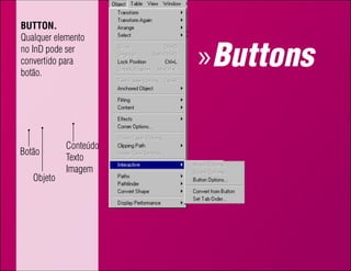 BuTTon.
Qualquer elemento
no InD pode ser
convertido para
botão.
                         » Buttons
        << Anterior

              Conteúdo
Botão
              Texto
              Imagem
   Objeto
 