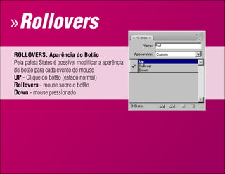 » Rollovers
rolloverS. Aparência do Botão
Pela paleta States é possível modificar a aparência
do botão para cada evento do mouse
uP - Clique do botão (estado normal)
rollovers - mouse sobre o botão
down - mouse pressionado
 