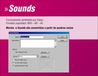 » Sounds
Funcionamento semelhante aos Videos
Formatos suportados: WAV – AIF – AV
movies e Sounds são convertidos a partir de quadros vazios
 