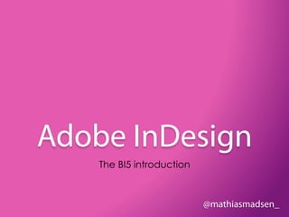 Adobe InDesign
    The BI5 introduction



                           @mathiasmadsen_
 