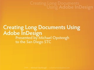 Creating Long Documents
                               Using Adobe InDesign



Creating Long Documents Using
Adobe InDesign
    Presented by Michael Opsteegh
    to the San Diego STC




        2009 • Michael Opsteegh • octechwriter@yahoo.com
 