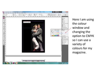 Here I am using
the colour
window and
changing the
option to CMYK
so I can use a
variety of
colours for my
magazine.
 