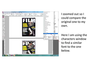 I zoomed out so I
could compare the
original one to my
own.
Here I am using the
characters window
to find a similar
font to the one
below.
 