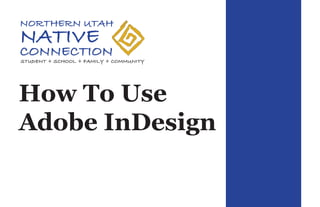 How To Use
Adobe InDesign
NORTHERN UTAH
NATIVE
CONNECTION
STUDENT + SCHOOL + FAMILY + COMMUNITY
 