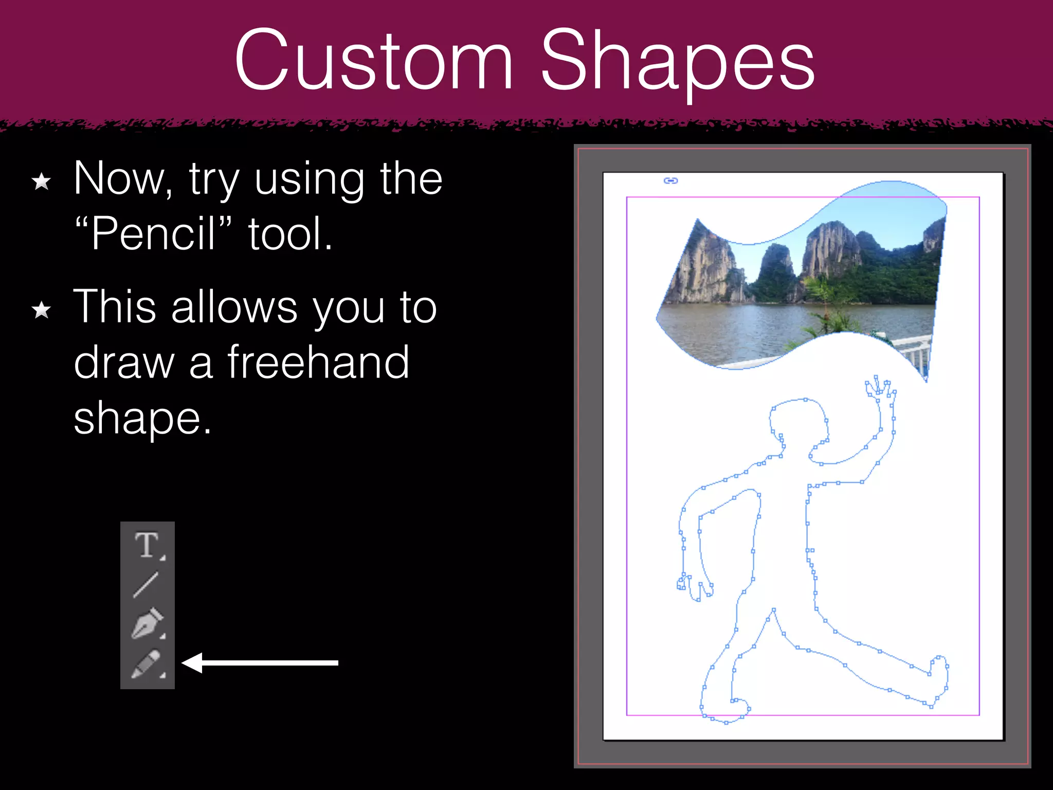Custom Shapes
Now, try using the
“Pencil” tool.
This allows you to
draw a freehand
shape.
 