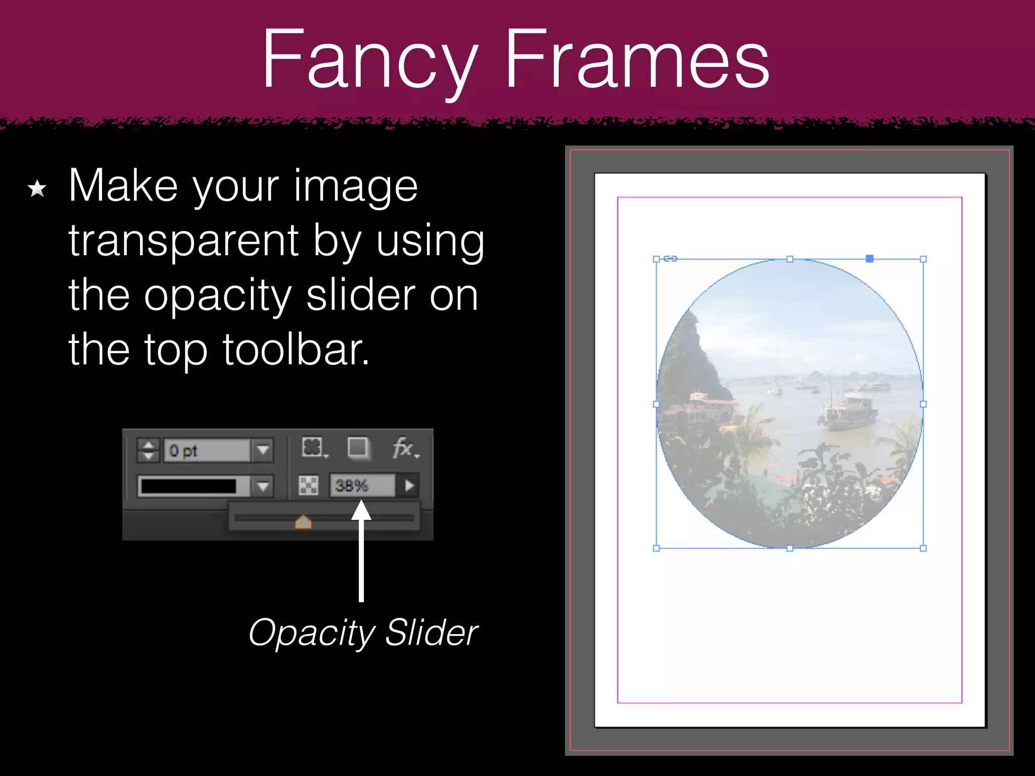 Fancy Frames
Make your image
transparent by using
the opacity slider on
the top toolbar.
Opacity Slider
 