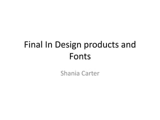 Final In Design products and
Fonts
Shania Carter
 