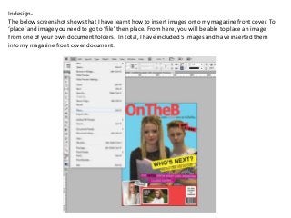 Indesign-
The below screenshot shows that I have learnt how to insert images onto my magazine front cover. To
‘place’ and ...