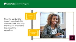 CONTENT
FRAME
Now the content (or
image) completely fills
the container. This way
the image is cropped to
the size of the
container.
CONTAINER
FRAME
 