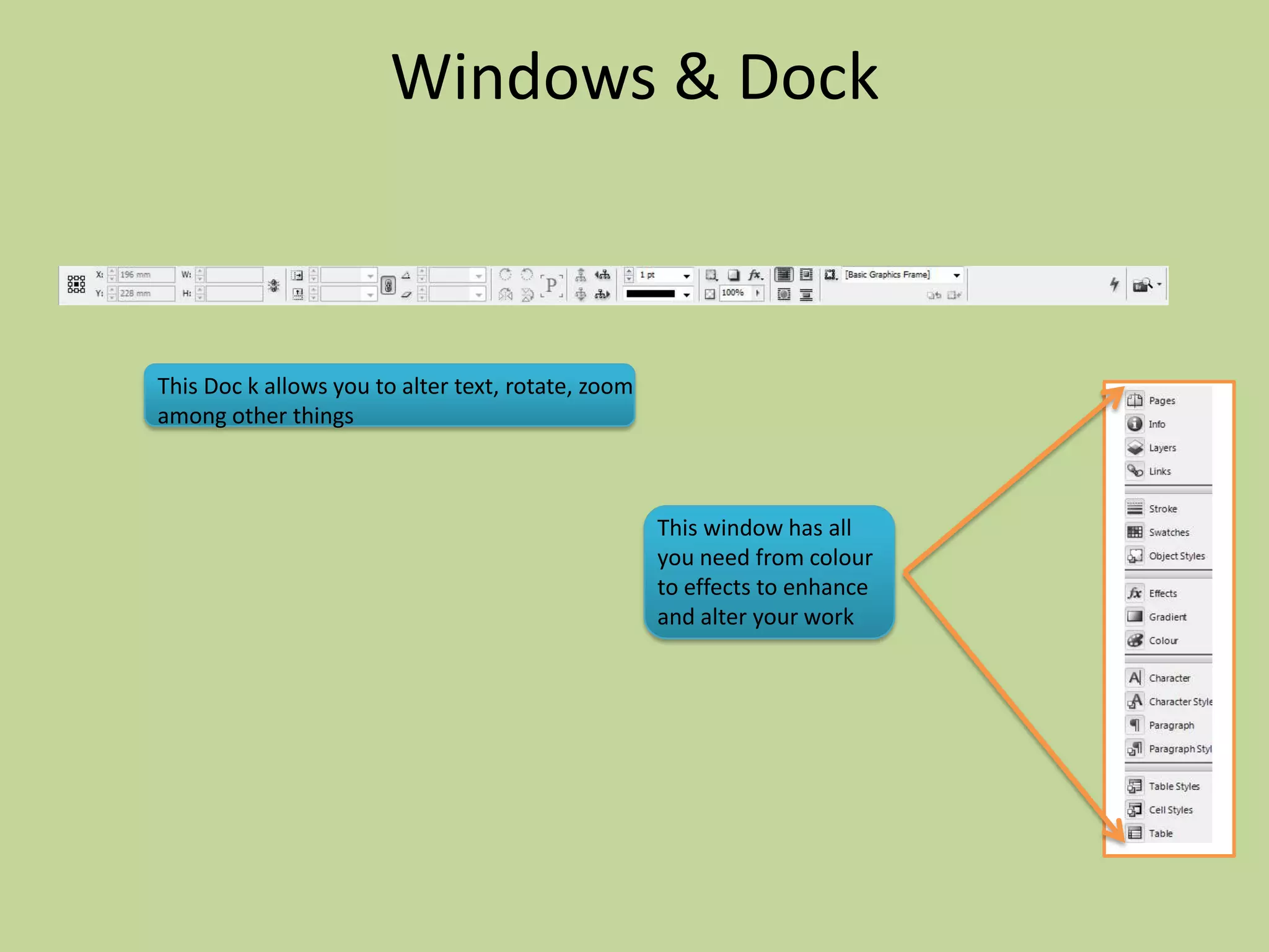 Windows & Dock



This Doc k allows you to alter text, rotate, zoom
among other things



                                                    This window has all
                                                    you need from colour
                                                    to effects to enhance
                                                    and alter your work
 