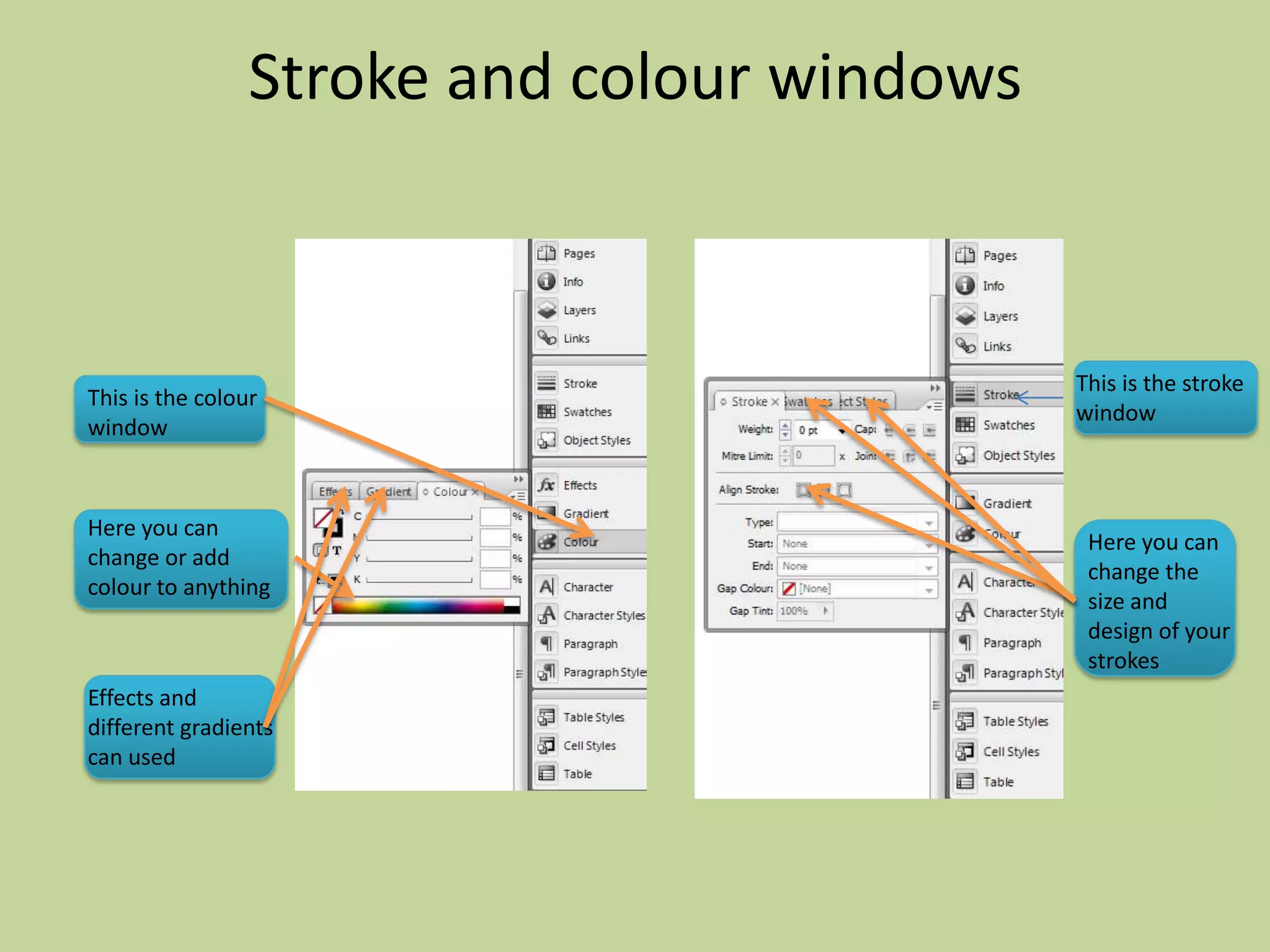 Stroke and colour windows



                                             This is the stroke
This is the colour
                                             window
window



Here you can
                                              Here you can
change or add
                                              change the
colour to anything
                                              size and
                                              design of your
                                              strokes
Effects and
different gradients
can used
 