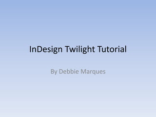 InDesign Twilight Tutorial

     By Debbie Marques
 