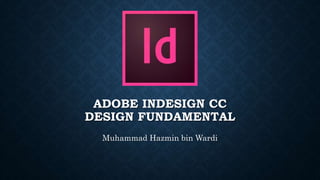 ADOBE INDESIGN CC
DESIGN FUNDAMENTAL
Muhammad Hazmin bin Wardi
 