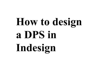 How to design
a DPS in
Indesign
 