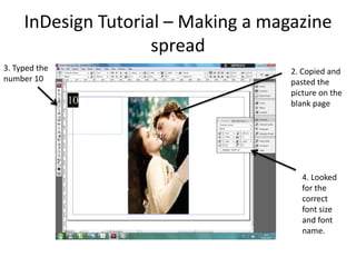 InDesign Tutorial – Making a magazine
                     spread
3. Typed the                         2. Copied and
number 10                            pasted the
                                     picture on the
                                     blank page




                                        4. Looked
                                        for the
                                        correct
                                        font size
                                        and font
                                        name.
 