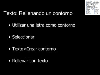 Texto: Rellenando un contorno Utilizar una letra como contorno Seleccionar Texto>Crear contorno Rellenar con texto