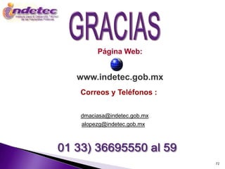 Página Web:


www.indetec.gob.mx
Correos y Teléfonos :


dmaciasa@indetec.gob.mx
 alopezg@indetec.gob.mx




                          72
 