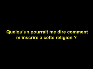 Quelqu’un pourrait me dire comment 
m’inscrire a cette religion ?

 