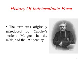 History Of Indeterminate Form
• The term was originally
introduced by Cauchy’s
student Moigno in the
middle of the 19th century
3
 