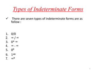 Types of Indeterminate Forms
 There are seven types of indeterminate forms are as
follow :
1. 0/0
2. ∞ / ∞
3. 0* ∞
4. ∞ - ∞
5. 0⁰
6. 1∞
7. ∞⁰
5
 