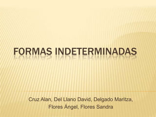 FORMAS INDETERMINADAS



  Cruz Alan, Del Llano David, Delgado Maritza,
          Flores Ángel, Flores Sandra
 