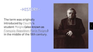 3
-HISTORY-
The term was originally
introduced by Cauchy's
student Moigno (also known as
François-Napoléon-Marie Moigno)
in the middle of the 19th century.
 