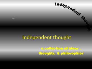 Independent thought a collection of ideas , thoughts, & philosophies 