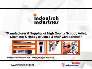“ Manufacturer & Supplier of High Quality School, Artist, Cosmetic & Hobby Brushes & their Components” 