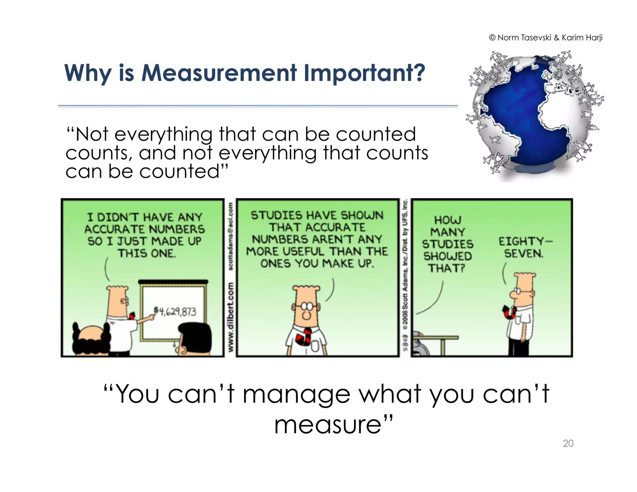 © Norm Tasevski & Karim Harji




Why is Measurement Important?!

“Not everything that can be counted
counts, and not everything that counts
can be counted”




   “You can’t manage what you can’t
               measure”
                                                           20
 