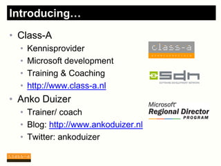 Introducing…
• Class-A
  •   Kennisprovider
  •   Microsoft development
  •   Training & Coaching
  •   http://www.class-a.nl
• Anko Duizer
  • Trainer/ coach
  • Blog: http://www.ankoduizer.nl
  • Twitter: ankoduizer
 