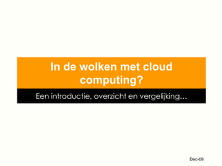 In de wolken met cloud
          computing?
Een introductie, overzicht en vergelijking…




                                              Dec-09
 