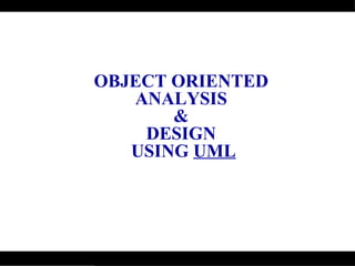 OBJECT ORIENTED  ANALYSIS  &  DESIGN  USING  UML 