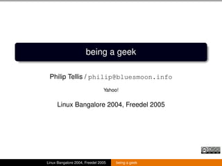 being a geek
Philip Tellis / philip@bluesmoon.info
Yahoo!
Linux Bangalore 2004, Freedel 2005
Linux Bangalore 2004, Freedel 2005 being a geek
 